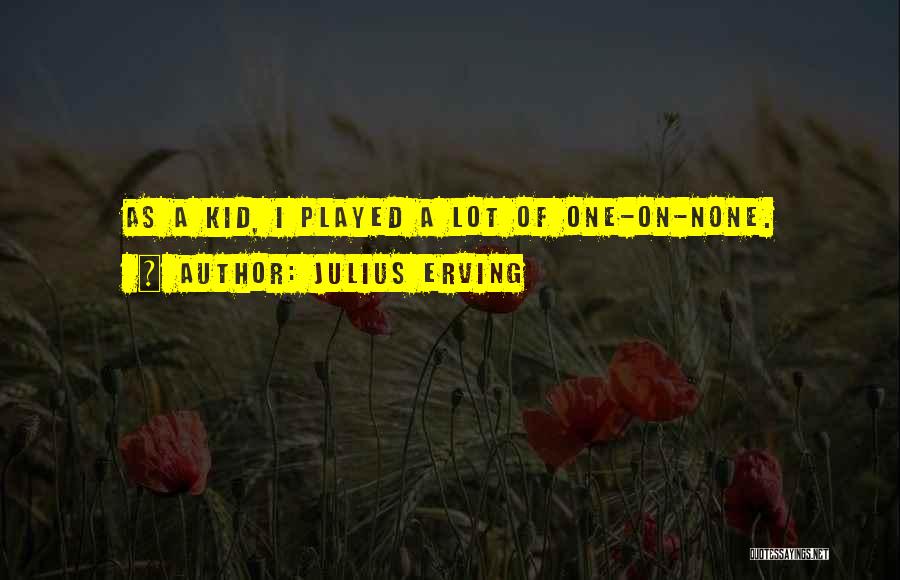 Julius Erving Quotes: As A Kid, I Played A Lot Of One-on-none.
