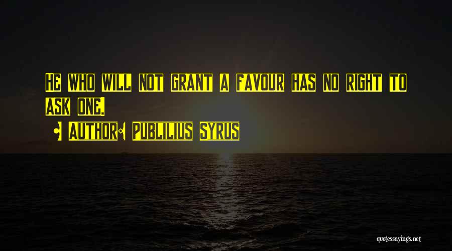 Publilius Syrus Quotes: He Who Will Not Grant A Favour Has No Right To Ask One.