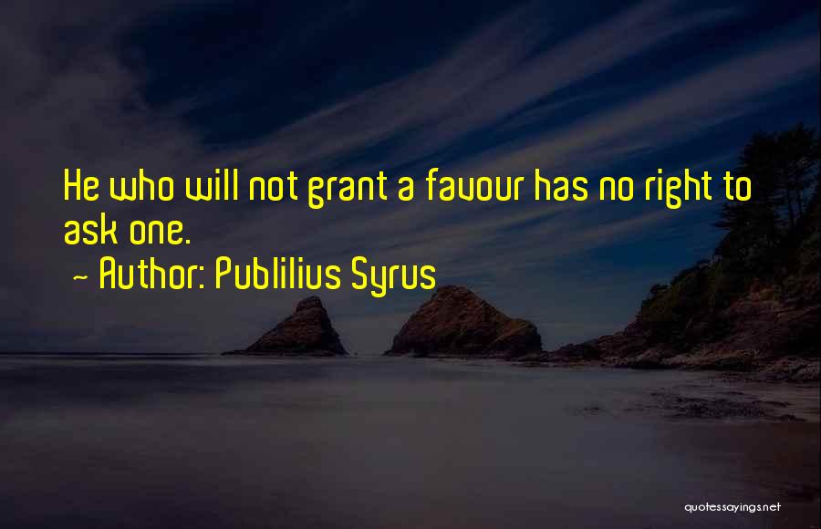 Publilius Syrus Quotes: He Who Will Not Grant A Favour Has No Right To Ask One.