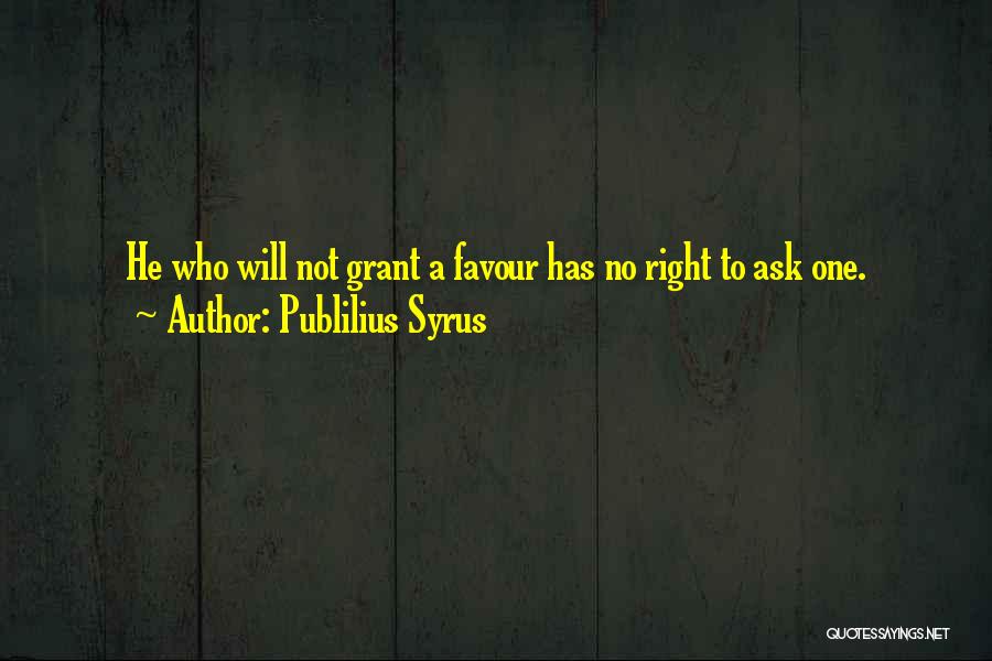 Publilius Syrus Quotes: He Who Will Not Grant A Favour Has No Right To Ask One.