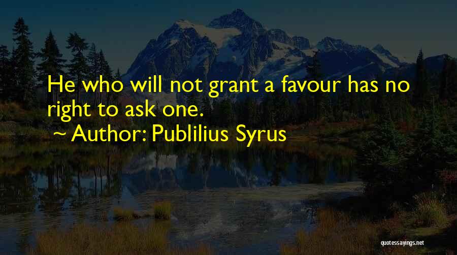 Publilius Syrus Quotes: He Who Will Not Grant A Favour Has No Right To Ask One.