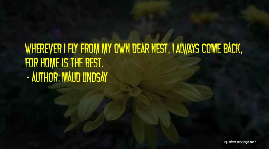 Maud Lindsay Quotes: Wherever I Fly From My Own Dear Nest, I Always Come Back, For Home Is The Best.