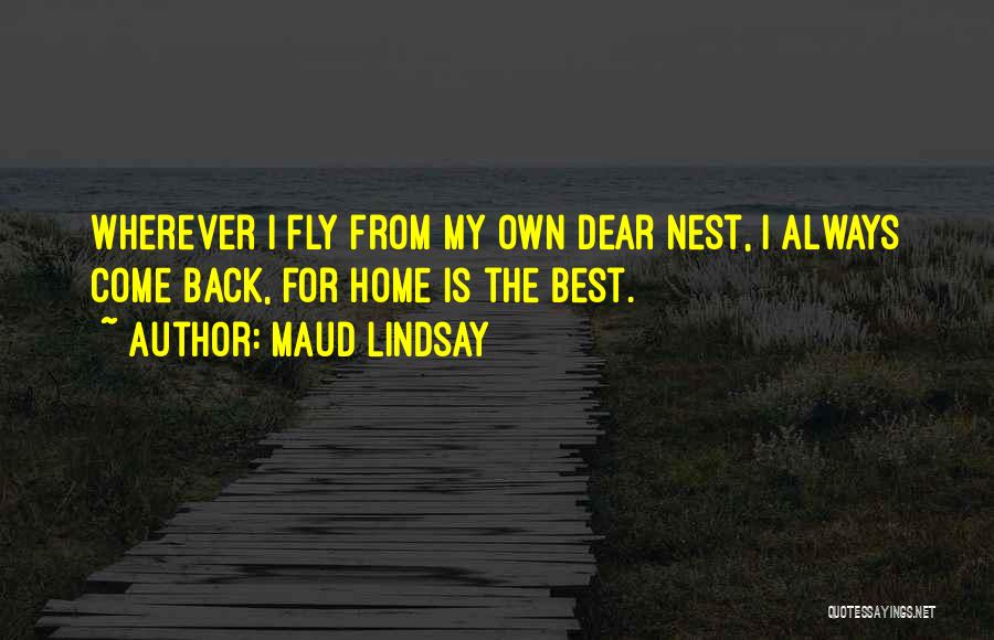 Maud Lindsay Quotes: Wherever I Fly From My Own Dear Nest, I Always Come Back, For Home Is The Best.