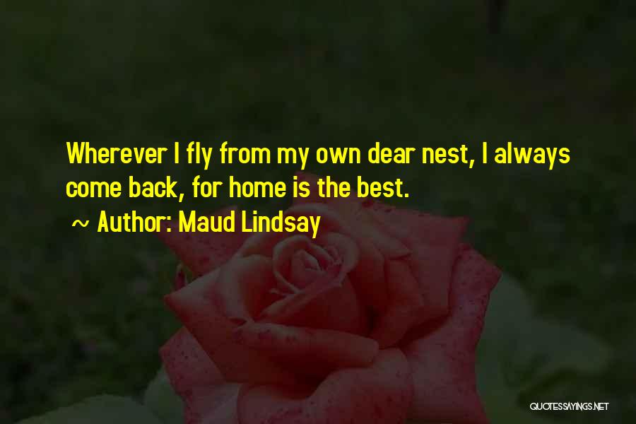 Maud Lindsay Quotes: Wherever I Fly From My Own Dear Nest, I Always Come Back, For Home Is The Best.