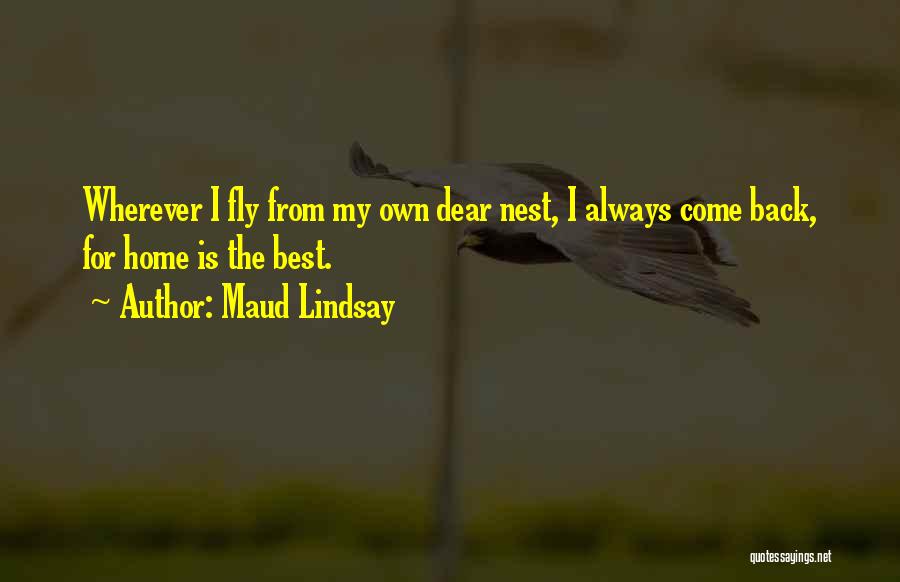 Maud Lindsay Quotes: Wherever I Fly From My Own Dear Nest, I Always Come Back, For Home Is The Best.