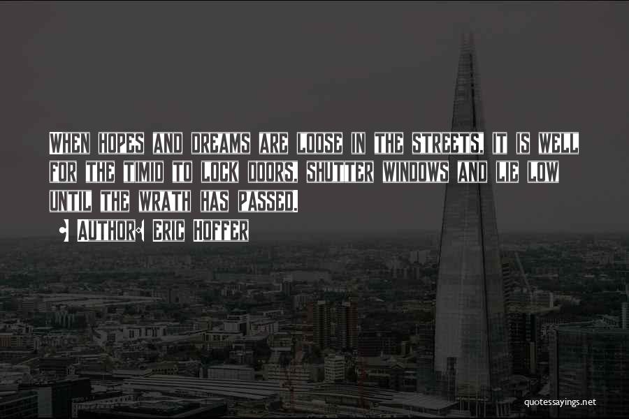 Eric Hoffer Quotes: When Hopes And Dreams Are Loose In The Streets, It Is Well For The Timid To Lock Doors, Shutter Windows