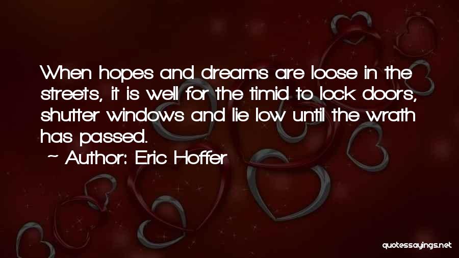 Eric Hoffer Quotes: When Hopes And Dreams Are Loose In The Streets, It Is Well For The Timid To Lock Doors, Shutter Windows