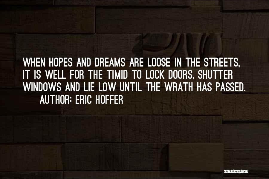 Eric Hoffer Quotes: When Hopes And Dreams Are Loose In The Streets, It Is Well For The Timid To Lock Doors, Shutter Windows