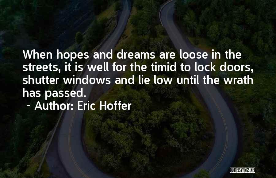 Eric Hoffer Quotes: When Hopes And Dreams Are Loose In The Streets, It Is Well For The Timid To Lock Doors, Shutter Windows