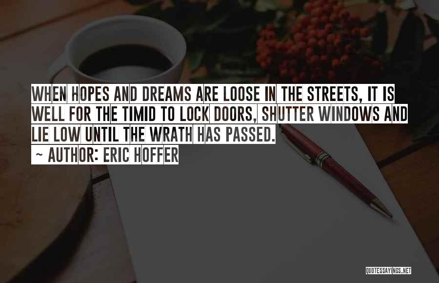 Eric Hoffer Quotes: When Hopes And Dreams Are Loose In The Streets, It Is Well For The Timid To Lock Doors, Shutter Windows