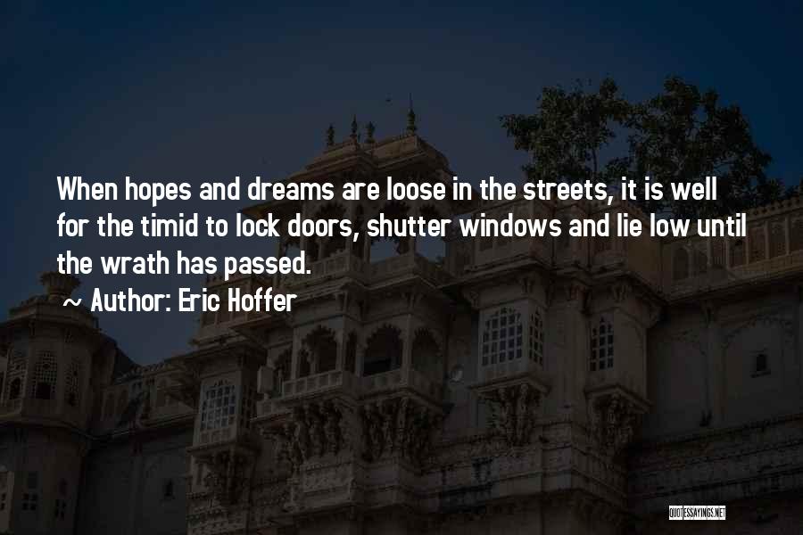 Eric Hoffer Quotes: When Hopes And Dreams Are Loose In The Streets, It Is Well For The Timid To Lock Doors, Shutter Windows