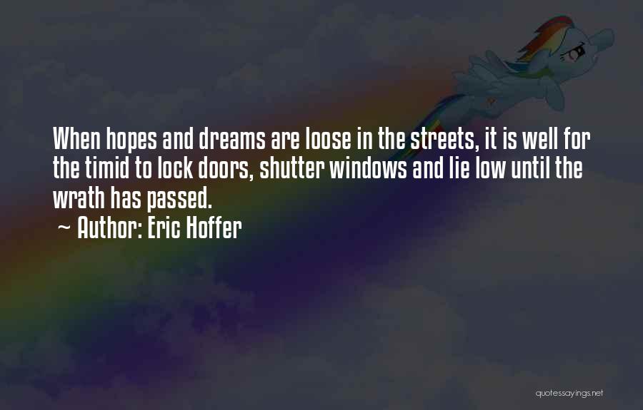 Eric Hoffer Quotes: When Hopes And Dreams Are Loose In The Streets, It Is Well For The Timid To Lock Doors, Shutter Windows