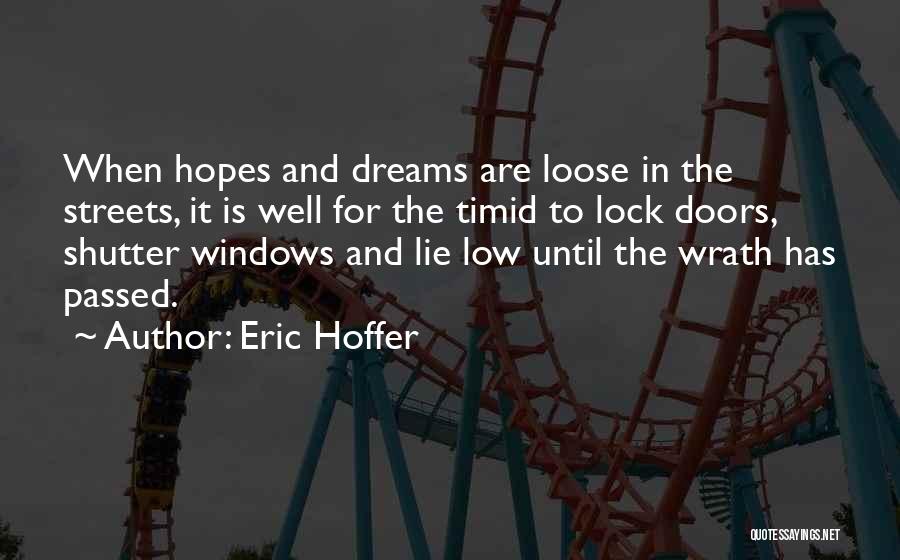 Eric Hoffer Quotes: When Hopes And Dreams Are Loose In The Streets, It Is Well For The Timid To Lock Doors, Shutter Windows