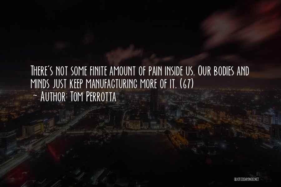 Tom Perrotta Quotes: There's Not Some Finite Amount Of Pain Inside Us. Our Bodies And Minds Just Keep Manufacturing More Of It. (67)