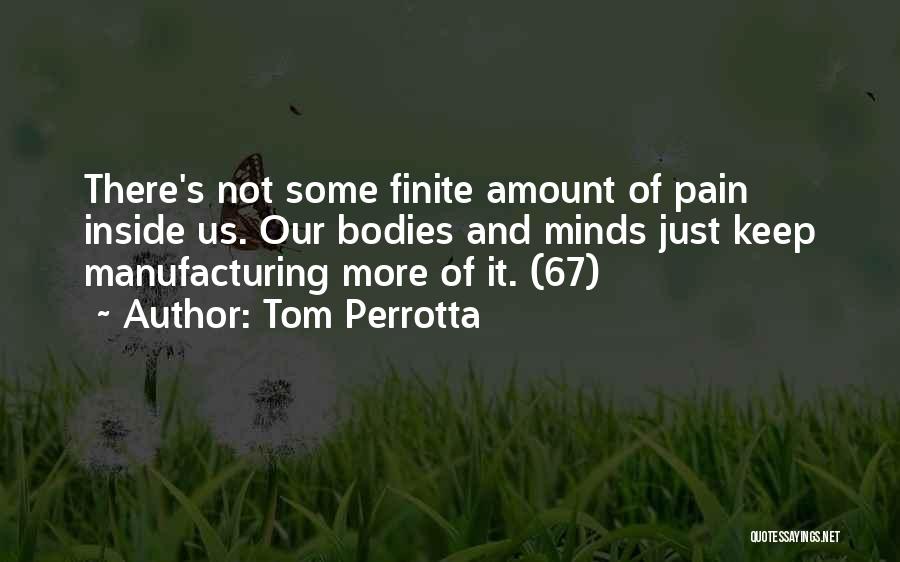 Tom Perrotta Quotes: There's Not Some Finite Amount Of Pain Inside Us. Our Bodies And Minds Just Keep Manufacturing More Of It. (67)