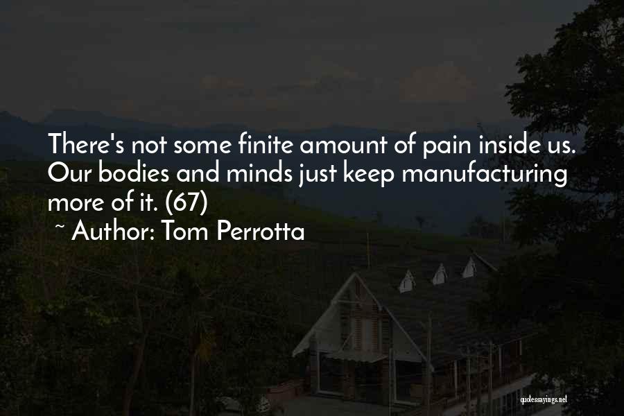 Tom Perrotta Quotes: There's Not Some Finite Amount Of Pain Inside Us. Our Bodies And Minds Just Keep Manufacturing More Of It. (67)