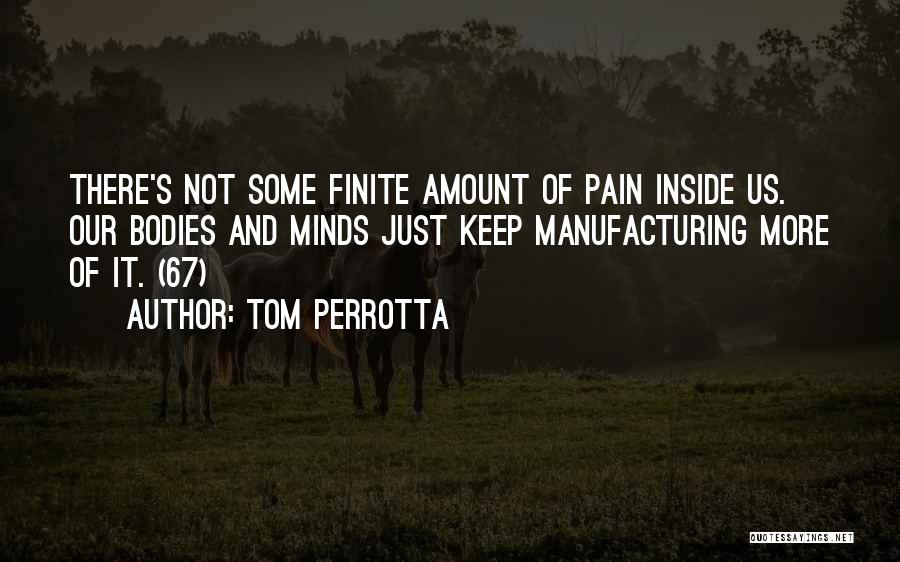 Tom Perrotta Quotes: There's Not Some Finite Amount Of Pain Inside Us. Our Bodies And Minds Just Keep Manufacturing More Of It. (67)