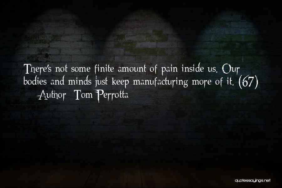 Tom Perrotta Quotes: There's Not Some Finite Amount Of Pain Inside Us. Our Bodies And Minds Just Keep Manufacturing More Of It. (67)