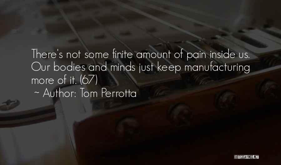 Tom Perrotta Quotes: There's Not Some Finite Amount Of Pain Inside Us. Our Bodies And Minds Just Keep Manufacturing More Of It. (67)