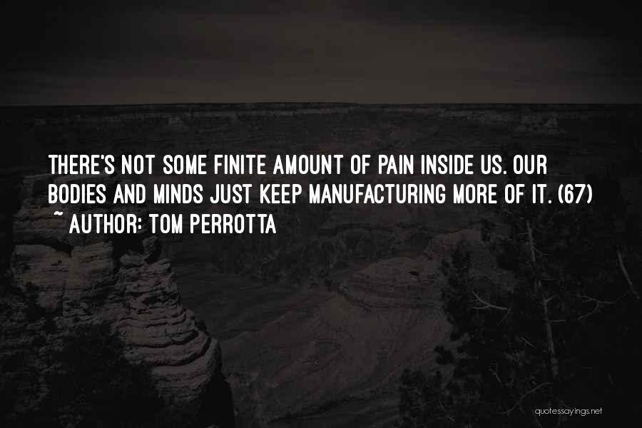 Tom Perrotta Quotes: There's Not Some Finite Amount Of Pain Inside Us. Our Bodies And Minds Just Keep Manufacturing More Of It. (67)