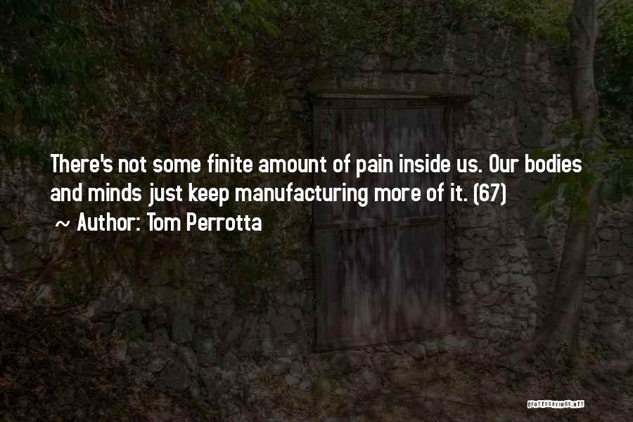 Tom Perrotta Quotes: There's Not Some Finite Amount Of Pain Inside Us. Our Bodies And Minds Just Keep Manufacturing More Of It. (67)