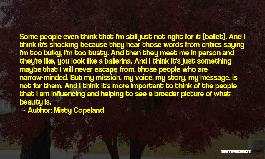 Misty Copeland Quotes: Some People Even Think That I'm Still Just Not Right For It [ballet]. And I Think It's Shocking Because They