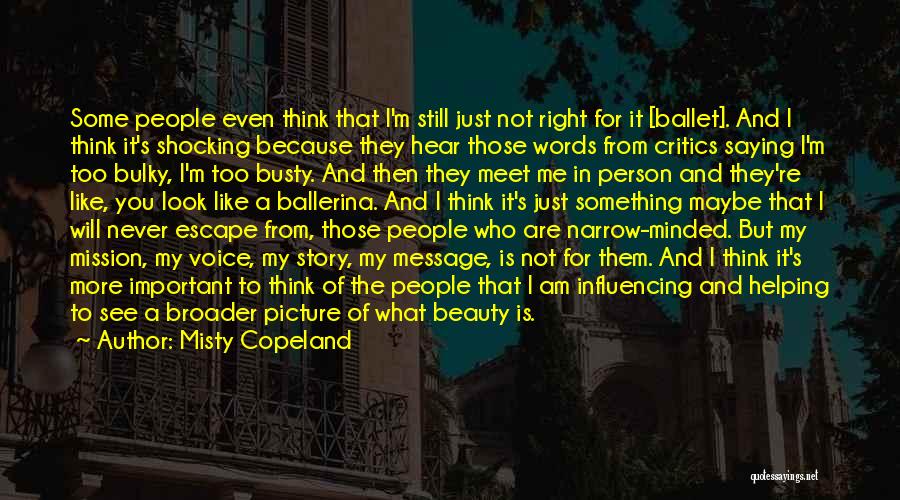 Misty Copeland Quotes: Some People Even Think That I'm Still Just Not Right For It [ballet]. And I Think It's Shocking Because They