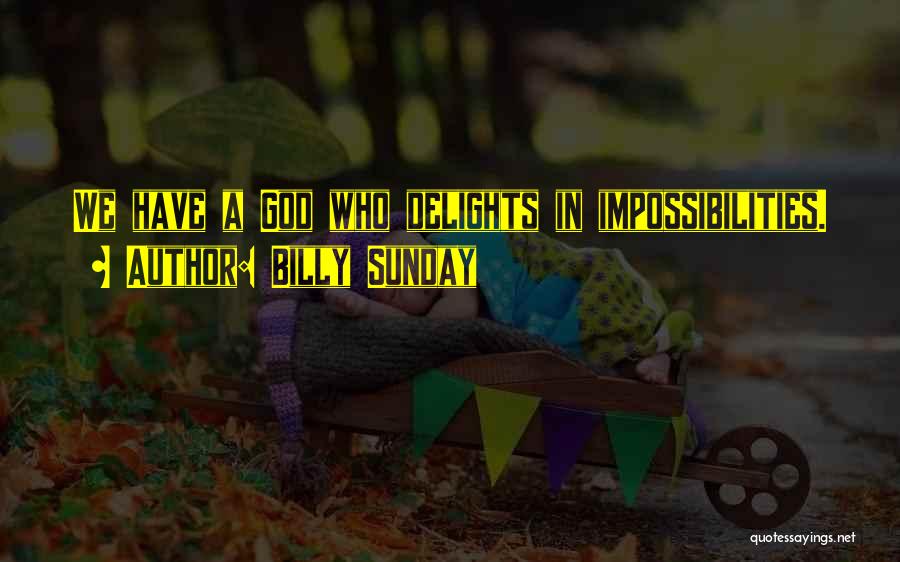 Billy Sunday Quotes: We Have A God Who Delights In Impossibilities.