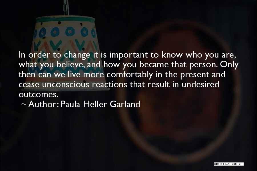 Paula Heller Garland Quotes: In Order To Change It Is Important To Know Who You Are, What You Believe, And How You Became That