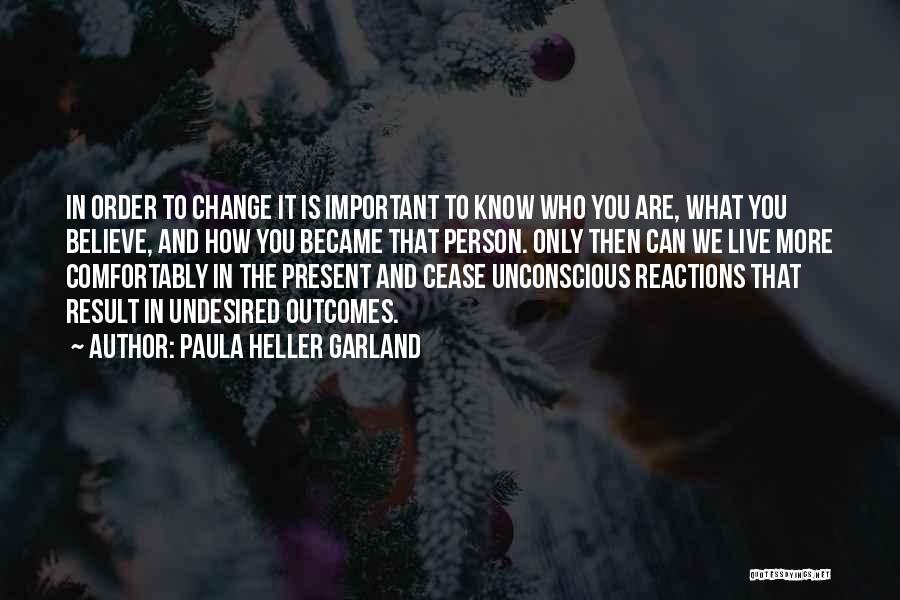 Paula Heller Garland Quotes: In Order To Change It Is Important To Know Who You Are, What You Believe, And How You Became That