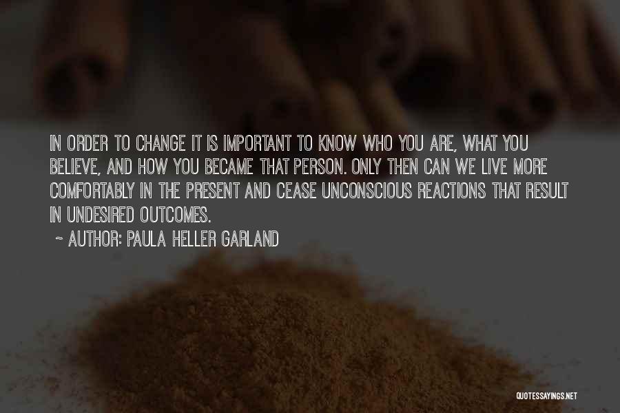 Paula Heller Garland Quotes: In Order To Change It Is Important To Know Who You Are, What You Believe, And How You Became That