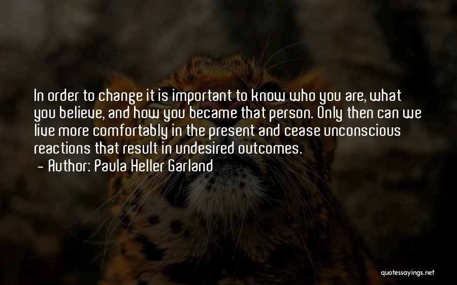 Paula Heller Garland Quotes: In Order To Change It Is Important To Know Who You Are, What You Believe, And How You Became That
