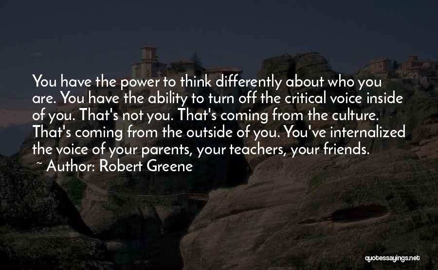 Robert Greene Quotes: You Have The Power To Think Differently About Who You Are. You Have The Ability To Turn Off The Critical