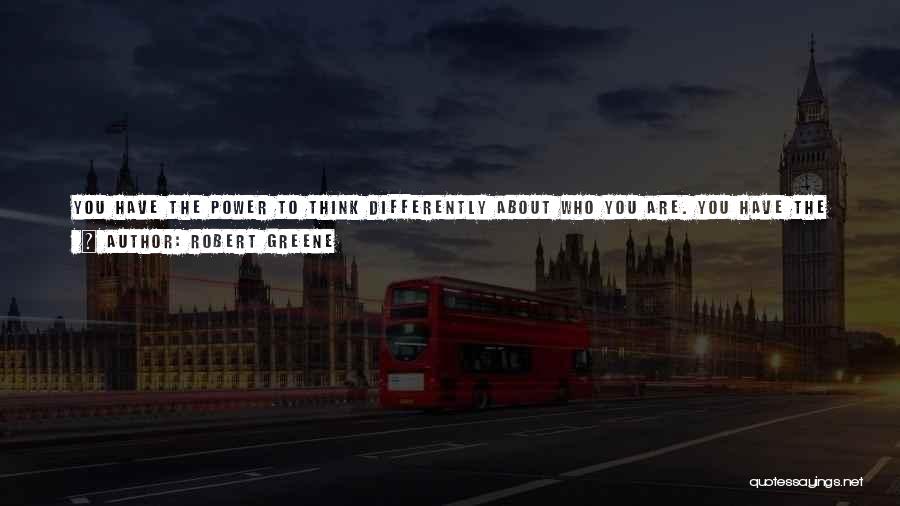 Robert Greene Quotes: You Have The Power To Think Differently About Who You Are. You Have The Ability To Turn Off The Critical