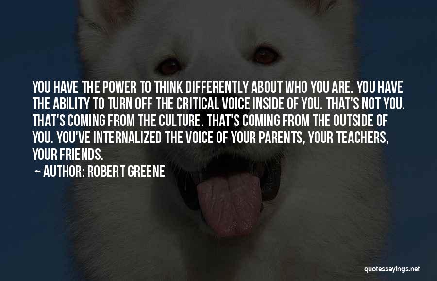 Robert Greene Quotes: You Have The Power To Think Differently About Who You Are. You Have The Ability To Turn Off The Critical