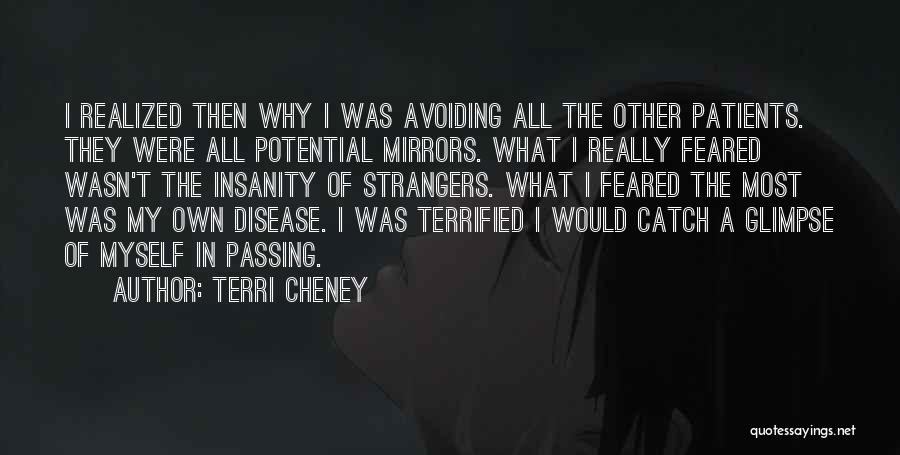 Terri Cheney Quotes: I Realized Then Why I Was Avoiding All The Other Patients. They Were All Potential Mirrors. What I Really Feared