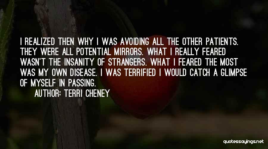 Terri Cheney Quotes: I Realized Then Why I Was Avoiding All The Other Patients. They Were All Potential Mirrors. What I Really Feared