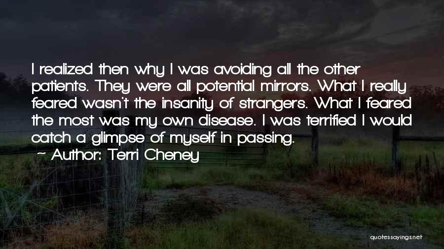 Terri Cheney Quotes: I Realized Then Why I Was Avoiding All The Other Patients. They Were All Potential Mirrors. What I Really Feared