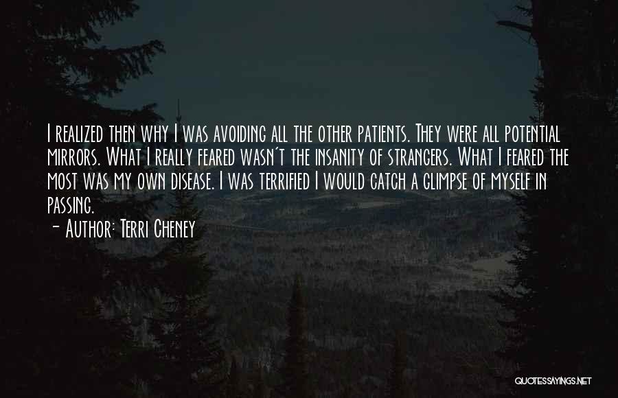 Terri Cheney Quotes: I Realized Then Why I Was Avoiding All The Other Patients. They Were All Potential Mirrors. What I Really Feared
