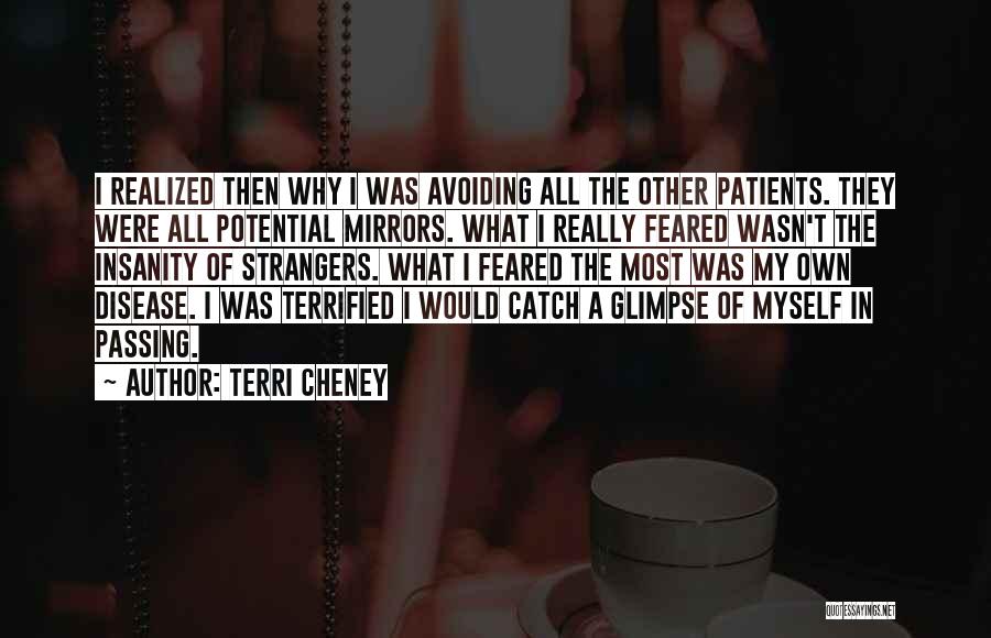 Terri Cheney Quotes: I Realized Then Why I Was Avoiding All The Other Patients. They Were All Potential Mirrors. What I Really Feared