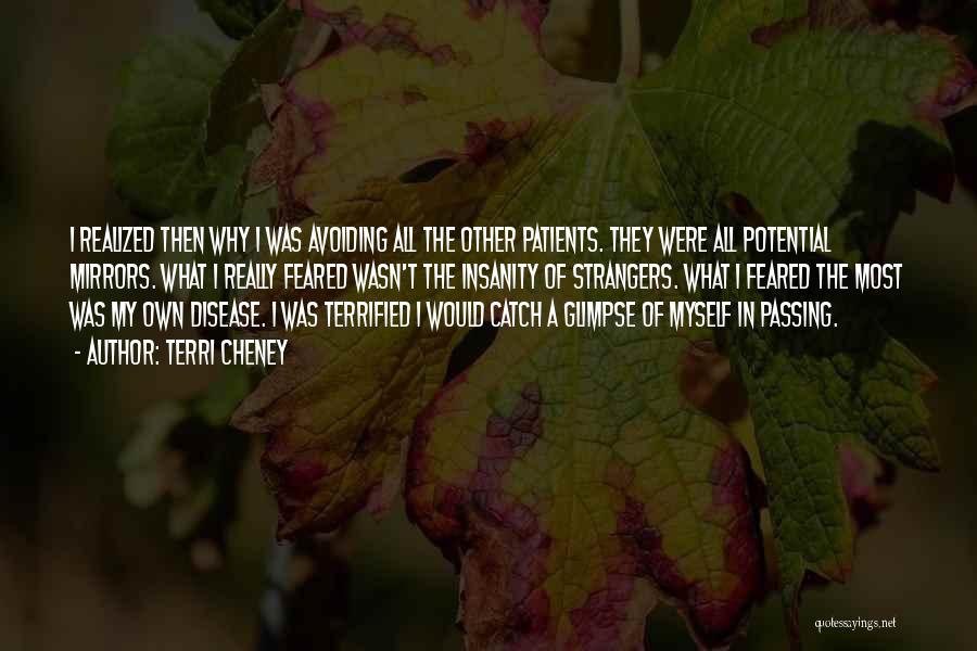 Terri Cheney Quotes: I Realized Then Why I Was Avoiding All The Other Patients. They Were All Potential Mirrors. What I Really Feared
