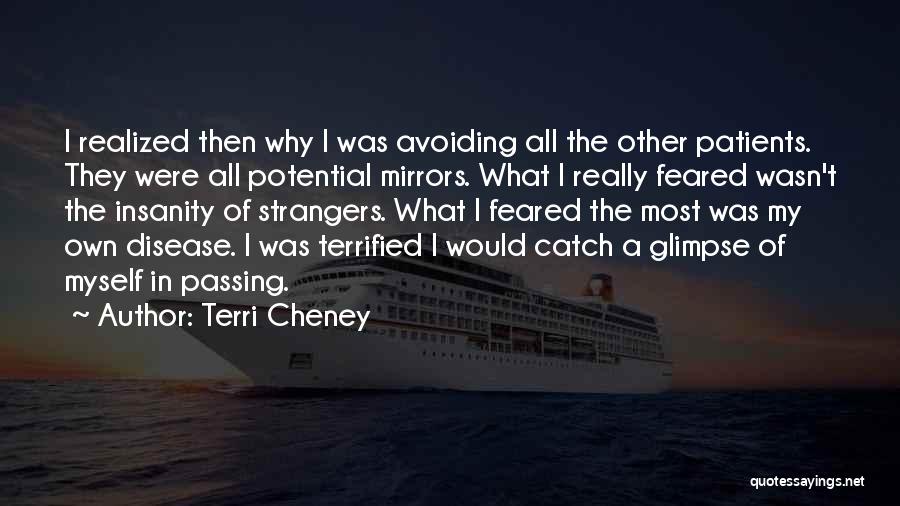 Terri Cheney Quotes: I Realized Then Why I Was Avoiding All The Other Patients. They Were All Potential Mirrors. What I Really Feared