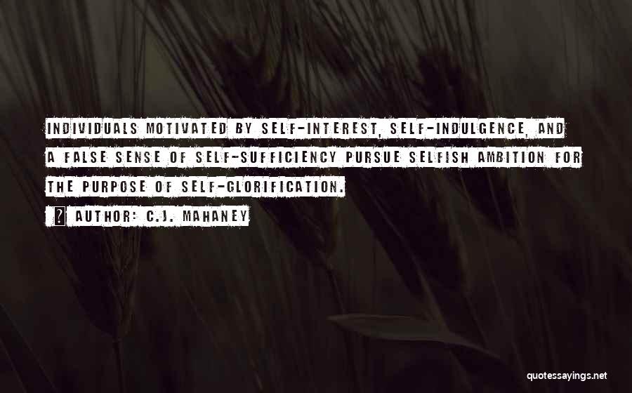 C.J. Mahaney Quotes: Individuals Motivated By Self-interest, Self-indulgence, And A False Sense Of Self-sufficiency Pursue Selfish Ambition For The Purpose Of Self-glorification.