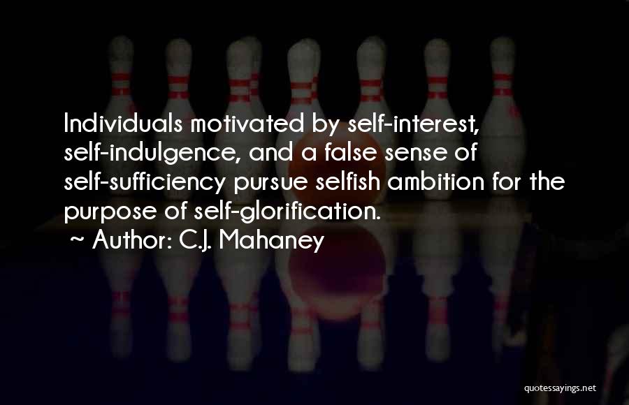 C.J. Mahaney Quotes: Individuals Motivated By Self-interest, Self-indulgence, And A False Sense Of Self-sufficiency Pursue Selfish Ambition For The Purpose Of Self-glorification.