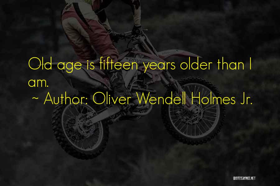 Oliver Wendell Holmes Jr. Quotes: Old Age Is Fifteen Years Older Than I Am.