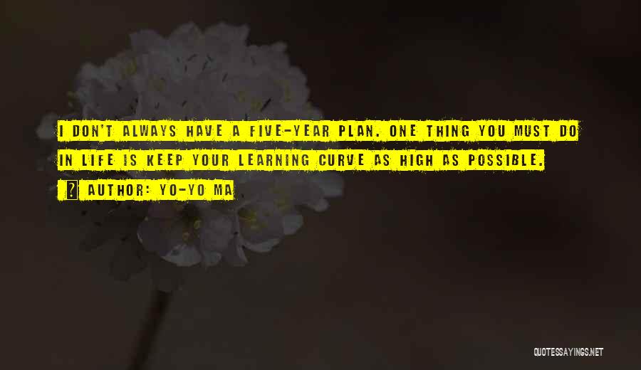 Yo-Yo Ma Quotes: I Don't Always Have A Five-year Plan. One Thing You Must Do In Life Is Keep Your Learning Curve As