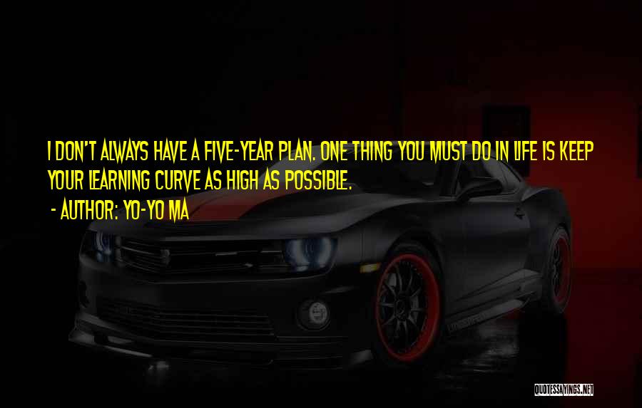 Yo-Yo Ma Quotes: I Don't Always Have A Five-year Plan. One Thing You Must Do In Life Is Keep Your Learning Curve As