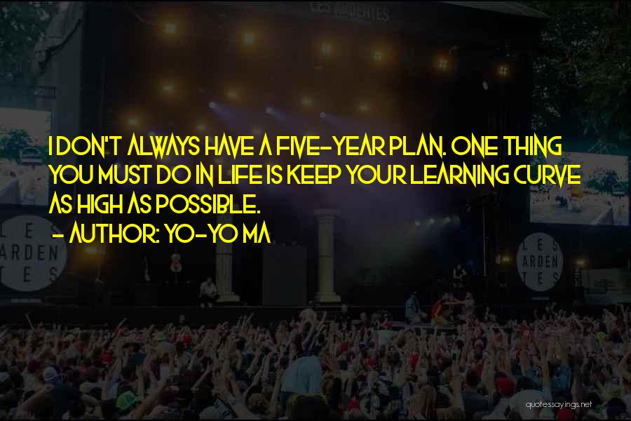 Yo-Yo Ma Quotes: I Don't Always Have A Five-year Plan. One Thing You Must Do In Life Is Keep Your Learning Curve As