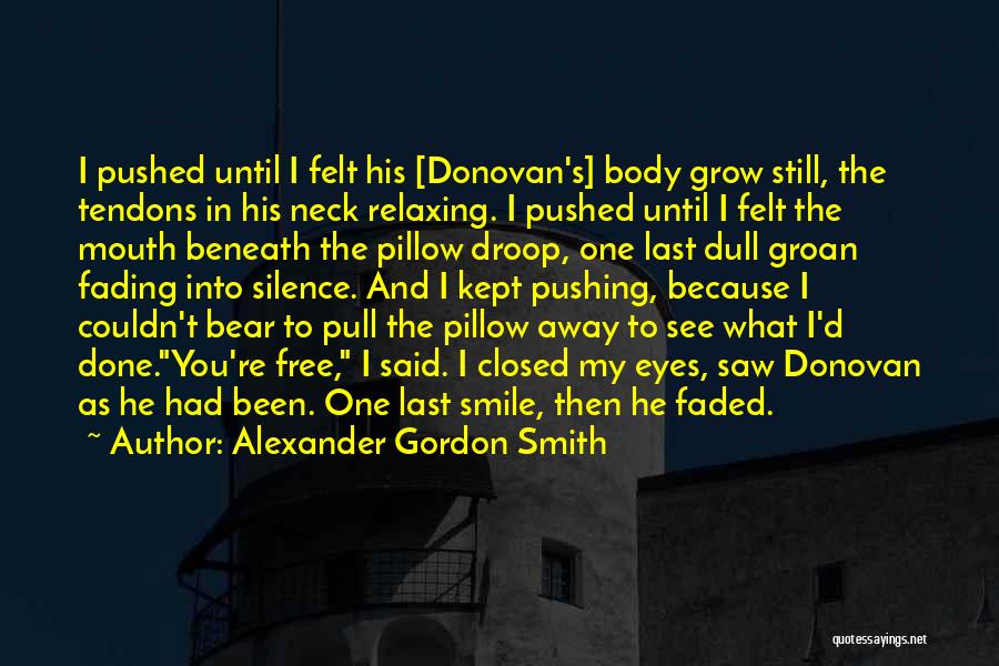 Alexander Gordon Smith Quotes: I Pushed Until I Felt His [donovan's] Body Grow Still, The Tendons In His Neck Relaxing. I Pushed Until I