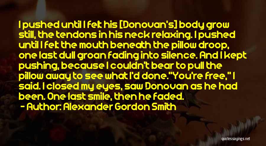 Alexander Gordon Smith Quotes: I Pushed Until I Felt His [donovan's] Body Grow Still, The Tendons In His Neck Relaxing. I Pushed Until I